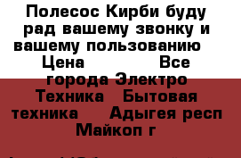 Полесос Кирби буду рад вашему звонку и вашему пользованию. › Цена ­ 45 000 - Все города Электро-Техника » Бытовая техника   . Адыгея респ.,Майкоп г.